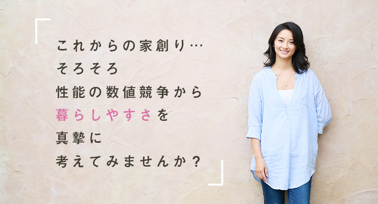 これからの家創り…そろそろ性能の数値競争から暮らしやすさを真摯に考えてみませんか？