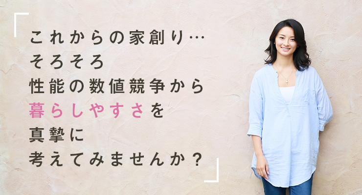 これからの家創り…そろそろ性能の数値競争から暮らしやすさを真摯に考えてみませんか？